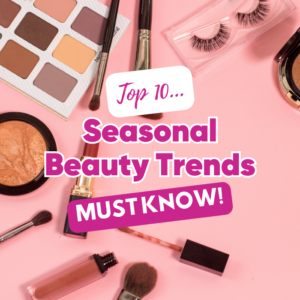 Top 10 Seasonal Beauty Trends You Need to Know About